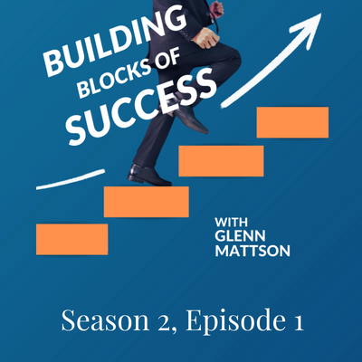 Building Blocks of Success With Glenn Mattson Season 2, Episode 1