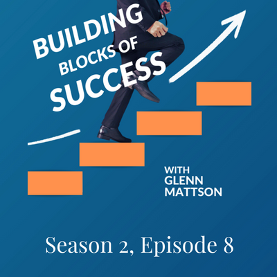 Building Blocks of Success With Glenn Mattson Season 2, Episode 8