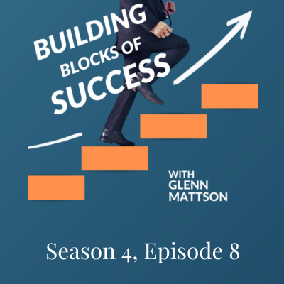 Building Blocks of Success With Glenn Mattson Season 4, Episode 8