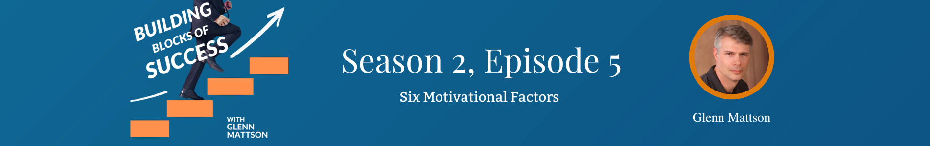 Six Critical Motivational Factors | Glenn Mattson | Building Blocks of Success Podcast S2E5 