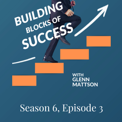 Building Blocks of Success With Glenn Mattson Season 6, Episode 3