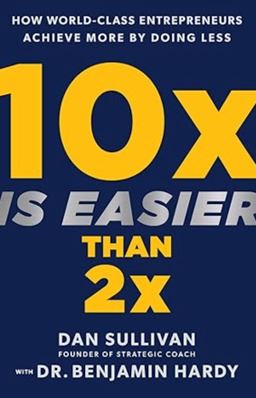 10X is Easier than 2X by Dan Sullivan and Benjamin Hardy (2023)